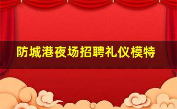 防城港夜场招聘礼仪模特